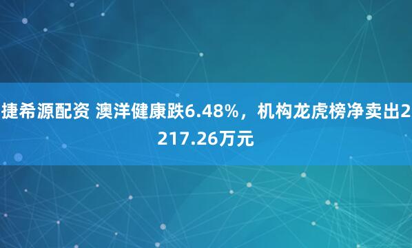 捷希源配资 澳洋健康跌6.48%，机构龙虎榜净卖出2217.26万元