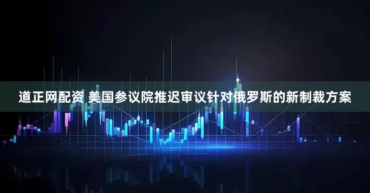 道正网配资 美国参议院推迟审议针对俄罗斯的新制裁方案