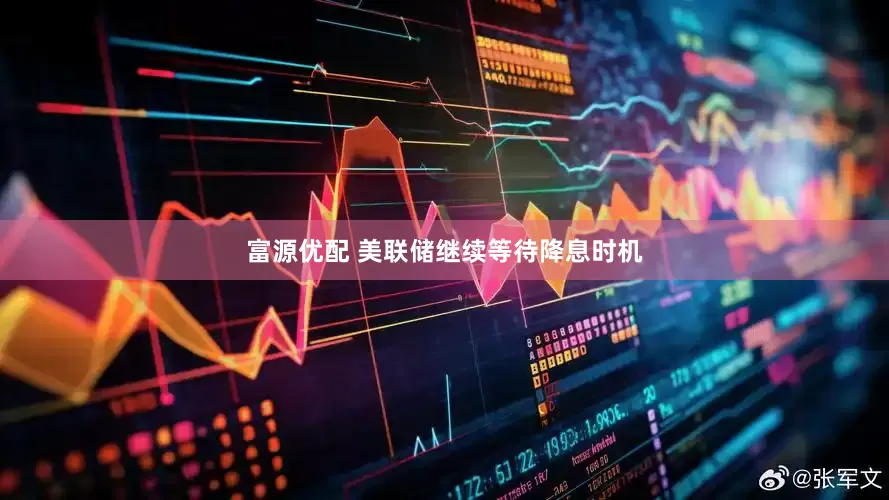 富源优配 美联储继续等待降息时机