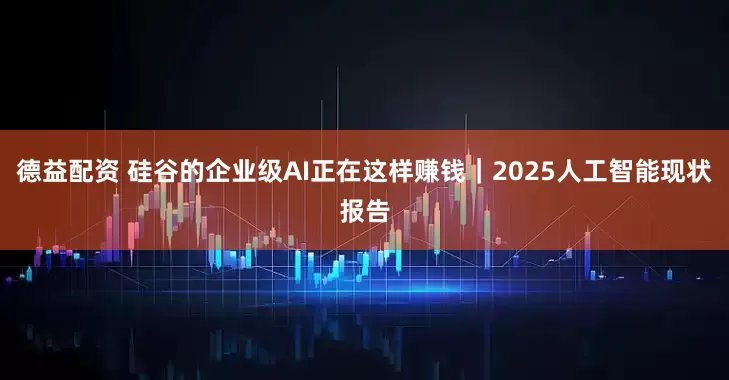 德益配资 硅谷的企业级AI正在这样赚钱｜2025人工智能现状报告