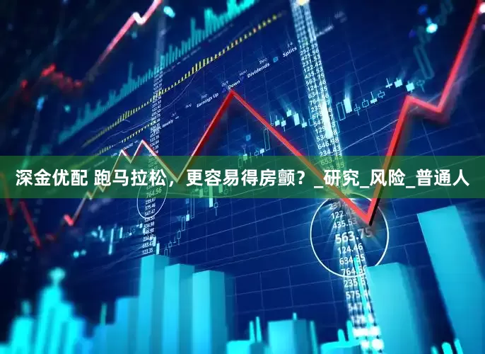 深金优配 跑马拉松，更容易得房颤？_研究_风险_普通人