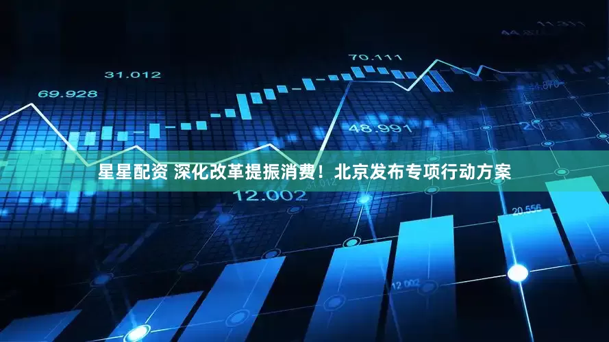 星星配资 深化改革提振消费！北京发布专项行动方案