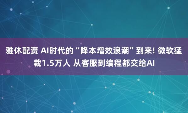 雅休配资 AI时代的“降本增效浪潮”到来! 微软猛裁1.5万人 从客服到编程都交给AI