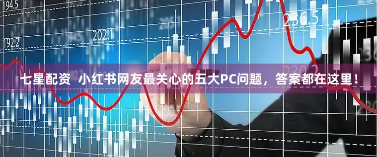 七星配资  小红书网友最关心的五大PC问题，答案都在这里！