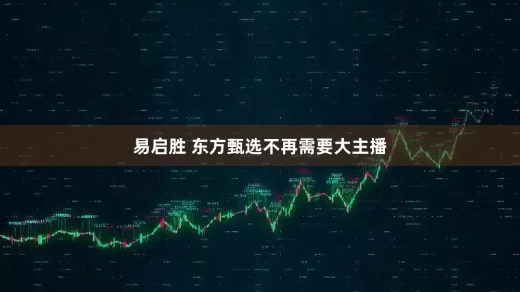 易启胜 东方甄选不再需要大主播