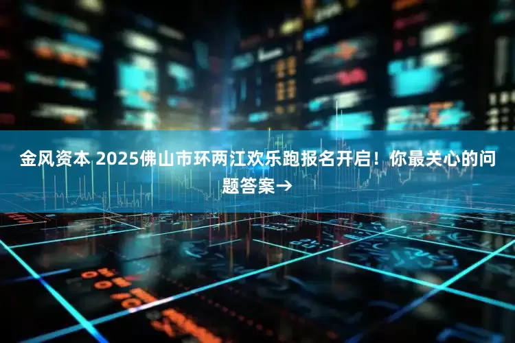 金风资本 2025佛山市环两江欢乐跑报名开启！你最关心的问题答案→