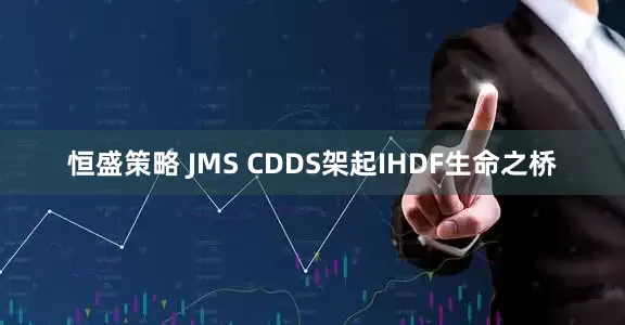 恒盛策略 JMS CDDS架起IHDF生命之桥