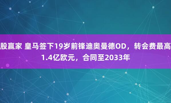 股赢家 皇马签下19岁前锋迪奥曼德OD，转会费最高1.4亿欧元，合同至2033年